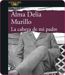 La cabeza de mi padre - Alma Delia Murillo